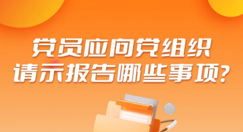 黨員應(yīng)向黨組織請(qǐng)示報(bào)告哪些事項(xiàng)？